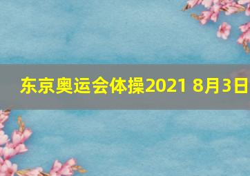 东京奥运会体操2021 8月3日